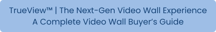 TrueView™ | The Next-Gen Video Wall Experience A Complete Video Wall Buyer’s Guide