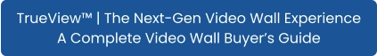 TrueView™ | The Next-Gen Video Wall Experience A Complete Video Wall Buyer’s Guide