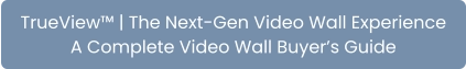 TrueView™ | The Next-Gen Video Wall Experience A Complete Video Wall Buyer’s Guide